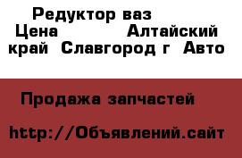 Редуктор ваз 04-07 › Цена ­ 3 000 - Алтайский край, Славгород г. Авто » Продажа запчастей   